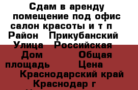 Сдам в аренду помещение под офис,салон красоты и т.п. › Район ­ Прикубанский › Улица ­ Российская › Дом ­ 72/5 › Общая площадь ­ 43 › Цена ­ 35 000 - Краснодарский край, Краснодар г. Недвижимость » Помещения аренда   . Краснодарский край